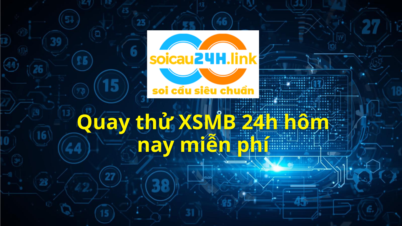 Quay thử XSMB 24h hôm nay - Quay thử miền Bắc chuẩn 100